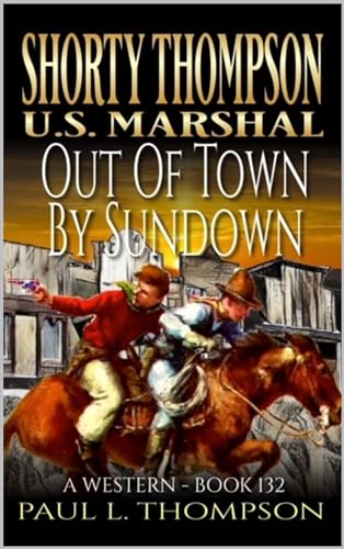 Shorty Thompson: U.S. Marshal: Out Of Town By Sundown: A Western Adventure Novel (Shorty Thompson: U.S. Marshal: Tales of the Old West Book 132)
