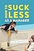 How to Suck Less as a Manager: A Practical Guide to Making Your Team Less Miserable Today! (The How to Suck Less Series)
