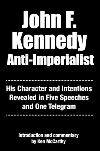 John F. Kennedy Anti-Imperialist: His Character and Intentions Revealed in Five Speeches and One Telegram (Kindle Edition)