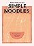 Simple Noodles: Everyday Recipes, from Instant to Udon