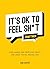 It's OK to Feel Sh*t (Sometimes): Kind Words and Practical Advice for When You're Feeling Low
