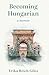 Becoming Hungarian: A Memoir