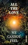 All the Love We Cannot Feel All the Love We Cannot Feel