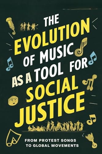 The Evolution of Music as a Tool for Social Justice: From Protest Songs to Global Movements (Kindle Edition)