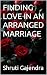 FINDING LOVE IN AN ARRANGED MARRIAGE by Shruti Gajendra FINDING LOVE IN AN ARRANGED MARRIAGE by Shruti Gajendra