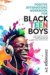 Positive Affirmations Workbook For Black Teen Boys: Build Confidence, Strength, and Key Habits for Success in School, Leadership, and Well-Being in 10 minutes a day (Affirm, Believe, Achieve 1)