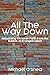 All the Way Down: Rebuilding Christian Faith from the Rubble of Evangelicalism
