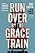 Run Over By the Grace Train: How the Unstoppable Love of God Transforms Everything