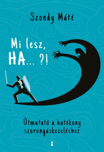 Mi lesz, HA ... ?! Útmutató a hatékony szorongáskezeléshez