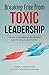 Breaking Free from Toxic Leadership by Markus Zehentner