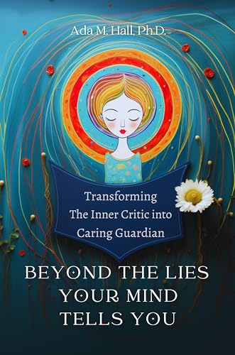 Beyond the Lies Your Mind Tells You: Transforming Your Inner Critic into a Caring Guardian Through Self-Compassion: The Origins of Your Negative Thoughts and How to Coexist with Them Peacefully (Kindle Edition)