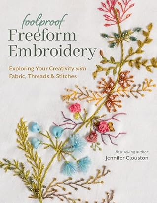 Foolproof Freeform Embroidery: Exploring Your Creativity with Fabric, Threads & Stitches