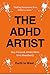 THE ADHD ARTIST: STAY FOCUSED, CREATE MORE, LIVE ABUNDANTLY