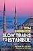 Slow Trains to Istanbul: ...And Back: A 4,570-Mile Adventure on 55 Rides