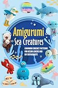 Amigurumi Sea Creatures: Charming Crochet Patterns for Ocean Lovers and DIY Enthusiasts: Crochet Ocean Animals