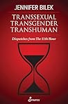 Transsexual Transgender Transhuman: Dispatches from The 11th Hour Transsexual Transgender Transhuman: Dispatches from The 11th Hour