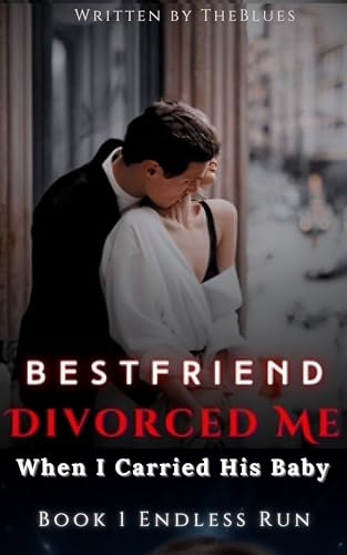 Divorce My Best Friend, Carrying His Baby: Book 1 Endless Run (Bestfriend Divorced Me When I Carried His Baby)