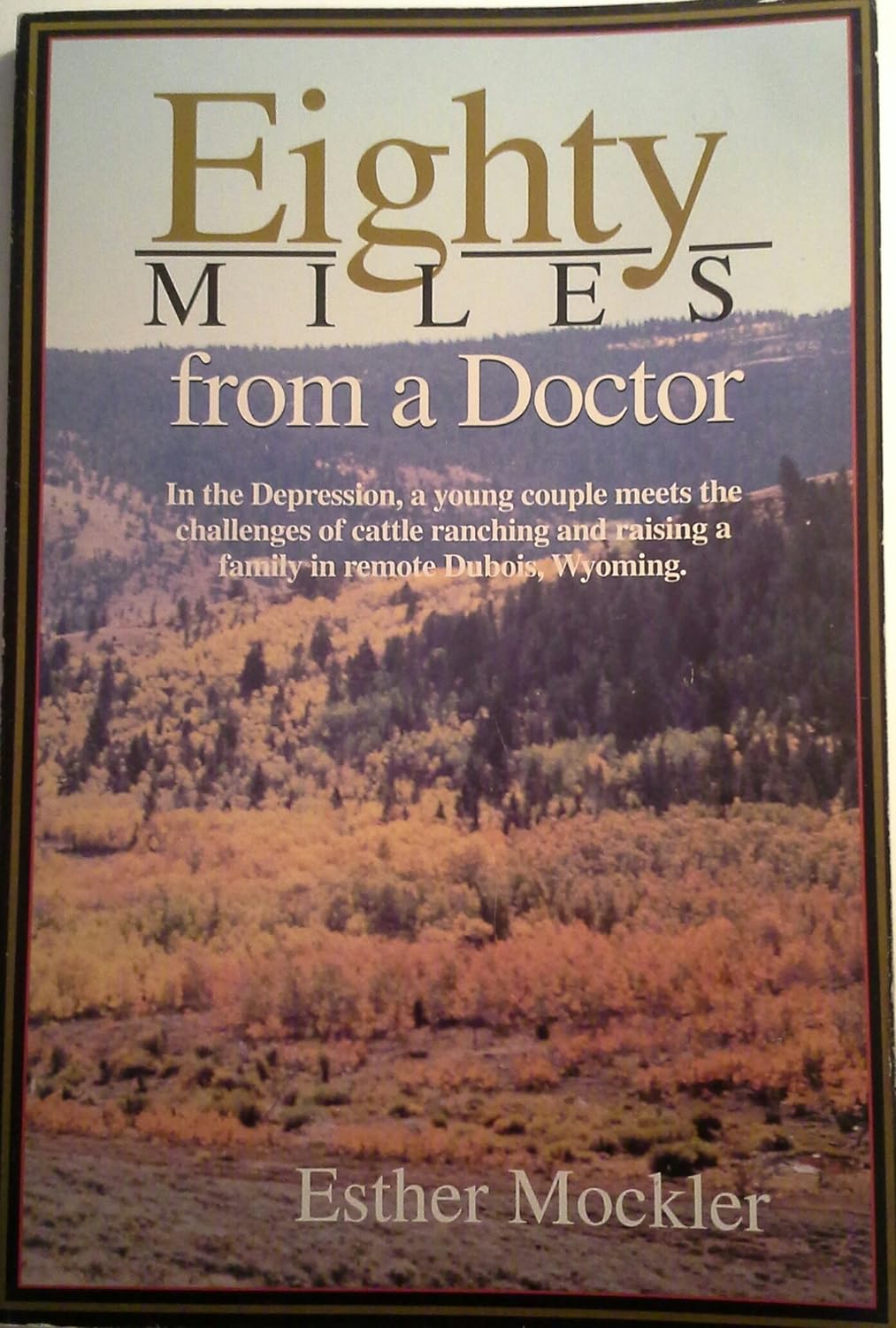 Eighty miles from a doctor: In the depression, a young couple meets the challenges of cattle ranching and raising a family in remote Dubois, Wyoming