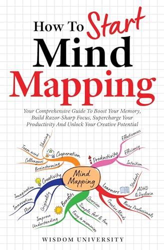 How To Start Mind Mapping: Your Comprehensive Guide To Boost Your Memory, Build Razor-Sharp Focus, Supercharge Your Productivity And Unlock Your Creative ... Learning And Cognitive Excellence) (Kindle Edition)