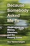 Because Somebody Asked Me To: Observations on History, Literature, and the Passing Scene