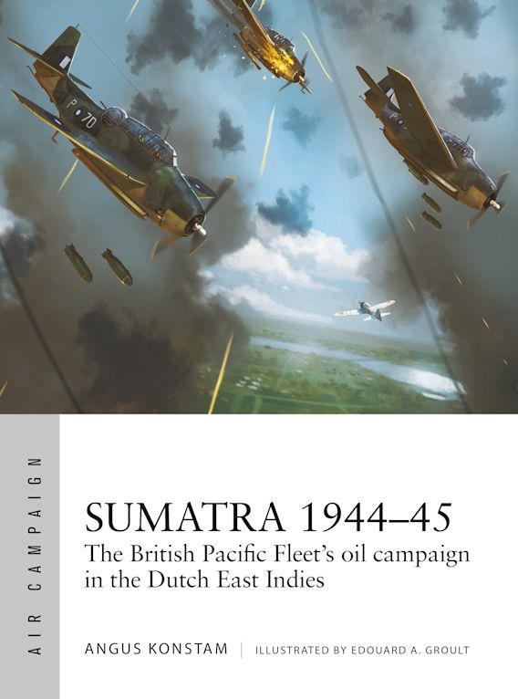Sumatra 1944–45: The British Pacific Fleet's Oil Campaign in the Dutch East Indies (Osprey Air Campaign #49)