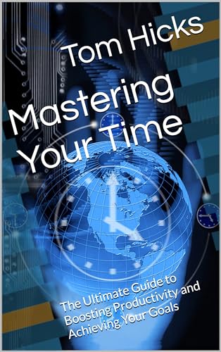 Mastering Your Time : The Ultimate Guide to Boosting Productivity and Achieving Your Goals (Kindle Edition)
