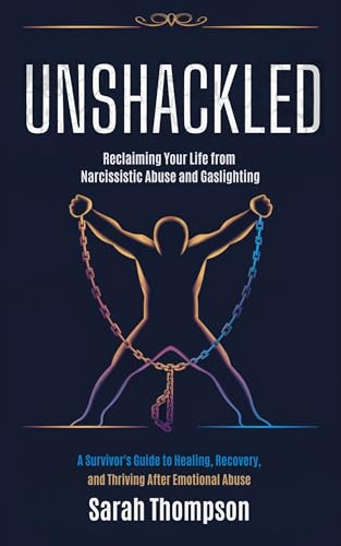 Unshackled - Reclaiming Your Life from Narcissistic Abuse and Gaslighting: A Survivor's Guide to Healing, Recovery, and Thriving After Emotional Abuse (Kindle Edition)