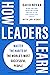 How Leaders Learn: Master t...