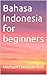 Bahasa Indonesia for beginners by Michael Christian Bell