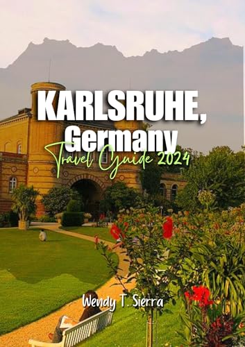 Karlsruhe Travel Guide 2024: Discover the Best of Germany’s Hidden Gem; Must-See Attractions, Local Secrets, and Travel Tips for a Memorable Vacation (Kindle Edition)