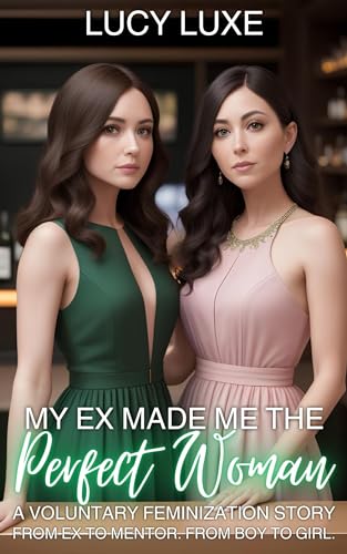 My Ex Made Me The Perfect Woman - A Voluntary Feminization Story: From ex to mentor. From boy to girl. (Kindle Edition)