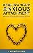 Healing Your Anxious Attachment: Build Healthy and Secure Relationships By Conquering Insecurity and Your Fear of Abandonment