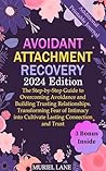 Avoidant Attachment Recovery: The Step-by-Step Guide to Overcoming Avoidance and Building Trusting Relationships. Transforming Fear of Intimacy into Cultivate Lasting Connection and Trust