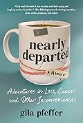 Nearly Departed: Adventures in Loss, Cancer, and Other Inconveniences