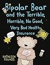 Bipolar Bear and the Terrible, Horrible, No Good, Very Bad Health Insurance: A Fable for Grownups Bipolar Bear and the Terrible, Horrible, No Good, Very Bad Health Insurance: A Fable for Grownups