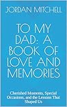 To My Dad: A Book of Love and Memories: Cherished Moments, Special Occasions, and the Lessons That Shaped Us To My Dad: A Book of Love and Memories: Cherished Moments, Special Occasions, and the Lessons That Shaped Us