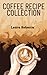 Coffee Recipe Collection: A...