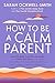 How to Be a Calm Parent: Lose the guilt, control your anger and tame the stress - for more peaceful and enjoyable parenting and calmer, happier children too