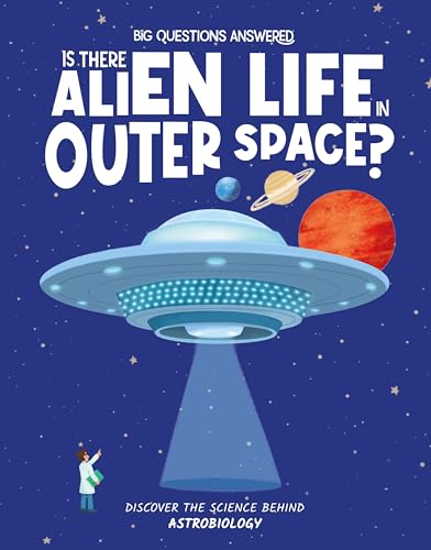 Is There Alien Life in Outer Space?: Discover the Science behind Astrobiology (The Big Questions Answered)