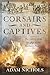Corsairs and Captives: Narratives from the Age of the Barbary Pirates: Narratives from the Age of the Barbary Pirates