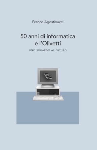 50 anni di informatica e l'Olivetti: Uno sguardo al futuro (Italian Edition)