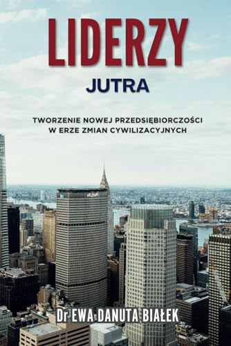 LIDERZY JUTRA: Tworzenie nowej przedsiębiorczości w erze zmian cywilizacyjnych (Polish Edition)