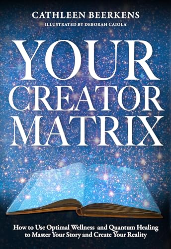 Your Creator Matrix: How to Use Optimal Wellness and Quantum Healing to Master Your Story and Create Your Reality (Kindle Edition)