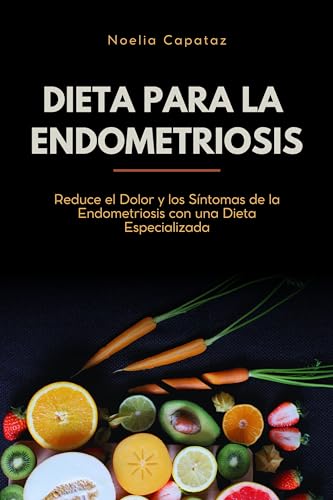 Dieta para la Endometriosis: Reduce el Dolor y los Síntomas de la Endometriosis con una Dieta Especializada (Dietas Terapéuticas) (Spanish Edition)