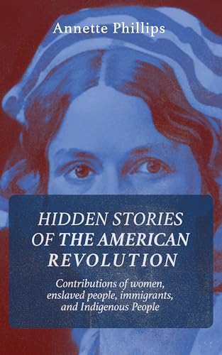 Hidden Stories of The American Revolution: Contributions of women, enslaved people, immigrants, and Indigenous People (Kindle Edition)