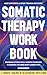 Somatic Therapy Workbook: A...