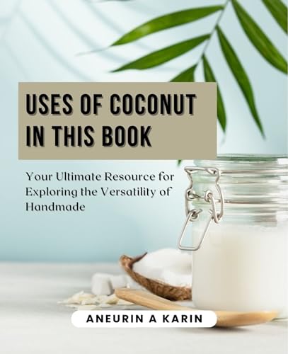Uses of Coconut in this Book: Your Ultimate Resource for Exploring the Versatility of Handmade (Kindle Edition)