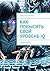 Как повысить свой уровень IQ: Стань умнее (Russian Edition)