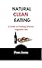 Natural Clean Eating : A Gu...