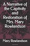 A Narrative of the Captivity and Restoration of Mrs. Mary Rowlandson A Narrative of the Captivity and Restoration of Mrs. Mary Rowlandson